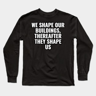 We shape our buildings, thereafter they shape us Long Sleeve T-Shirt